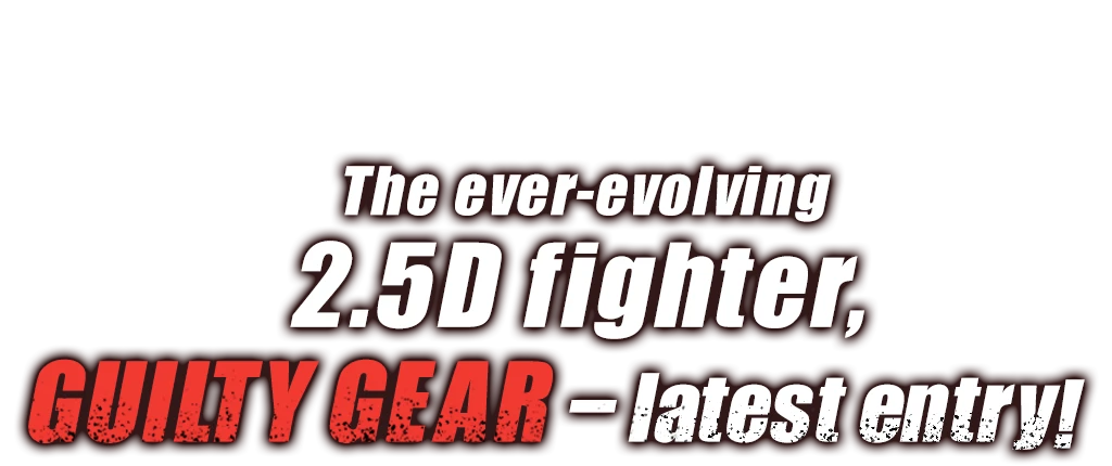 The ever-evolving 2.5D fighter,GUILTY GEAR—latest entry!