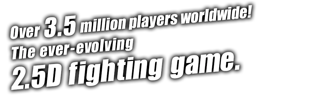 Over 3.5 million players worldwide! The ever-evolving 2.5D fighting game.