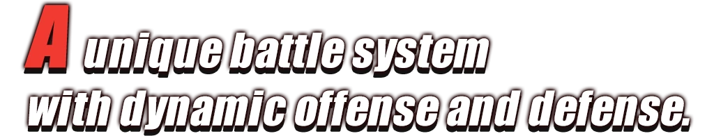 A unique battle system with dynamic offense and defense.
