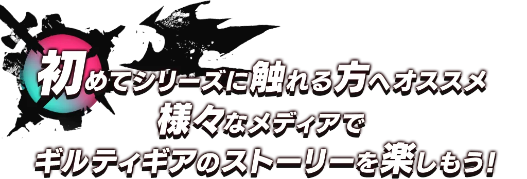初めてシリーズに触れる方へオススメ様々なメディアでギルティギアのストーリーを楽しもう！
