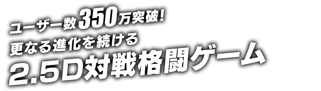 全世界累計ユーザー数350万突破！突破！更なる進化を続ける2.5D対戦格闘ゲーム